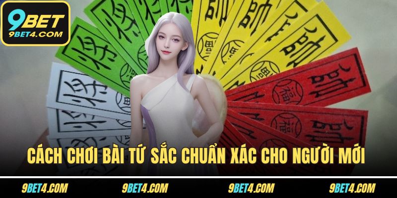 Cách Chơi Bài Tứ Sắc Chuẩn Xác Cho Người Mới Bắt Đầu