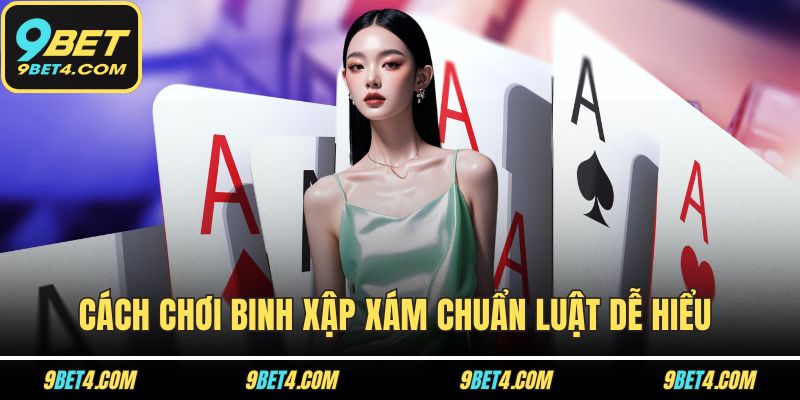 Cách Chơi Binh Xập Xám Chuẩn Luật Dễ Hiểu Cho Người Mới