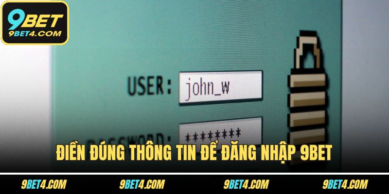 Đăng Nhập 9BET Với 1 Phút - Điều Kiện, Hướng Dẫn, Xử Lý Lỗi Điền đúng thông tin để đăng nhập 9BET