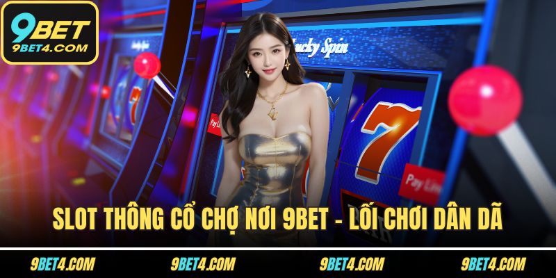 Slot Thông Cổ Chợ Nơi 9BET - Lối Chơi Dân Dã, Thưởng Bất Ngờ