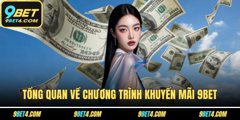 Khuyến Mãi 9BET – Cơ Hội Vàng Không Dành Cho Người Chậm Chân Tổng quan về chương trình khuyến mãi 9BET